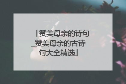 赞美母亲的诗句_赞美母亲的古诗句大全精选