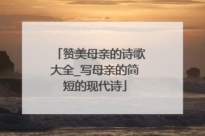 赞美母亲的诗歌大全_写母亲的简短的现代诗