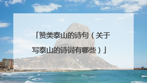 赞美泰山的诗句（关于写泰山的诗词有哪些）