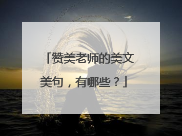 赞美老师的美文美句，有哪些？