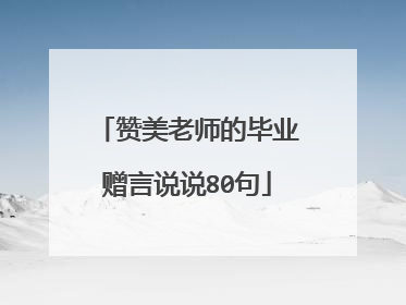 赞美老师的毕业赠言说说80句