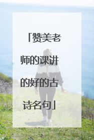 赞美老师的课讲的好的古诗名句