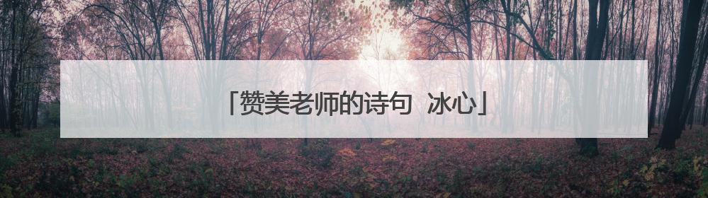 赞美老师的诗句 冰心