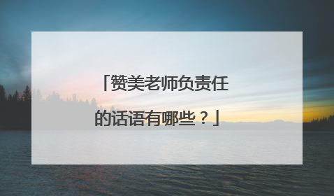赞美老师负责任的话语有哪些？