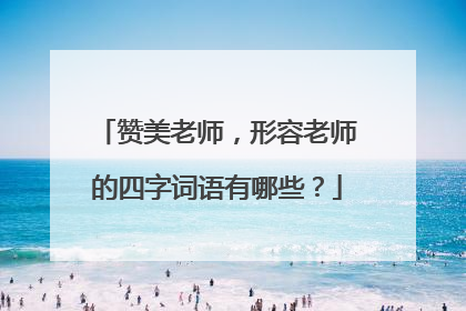 赞美老师，形容老师的四字词语有哪些？