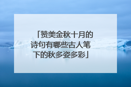 赞美金秋十月的诗句有哪些古人笔下的秋多姿多彩