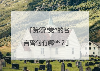 赞颂“党”的名言警句有哪些？