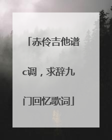 赤伶吉他谱c调，求辞九门回忆歌词