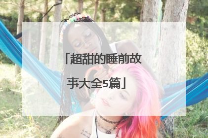 超甜的睡前故事大全5篇