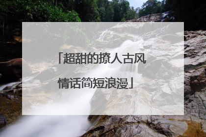 超甜的撩人古风情话简短浪漫