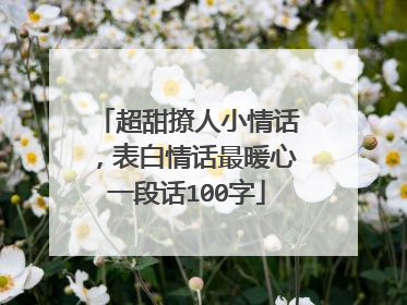超甜撩人小情话,表白情话最暖心一段话100字