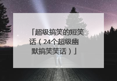 超级搞笑的短笑话(24个超级幽默搞笑笑话)