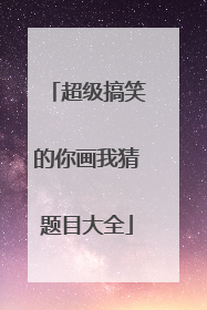 超级搞笑的你画我猜题目大全