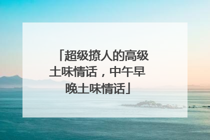 超级撩人的高级土味情话，中午早晚土味情话