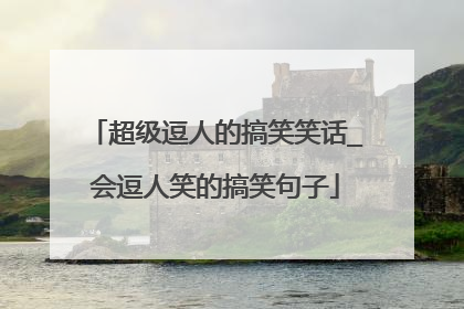 超级逗人的搞笑笑话_会逗人笑的搞笑句子
