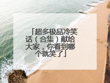 超多极品冷笑话（合集）献给大家，你看到哪个就笑了