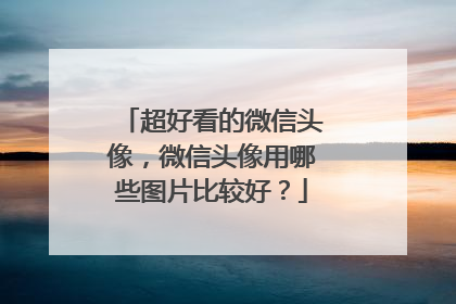 超好看的微信头像,微信头像用哪些图片比较好?