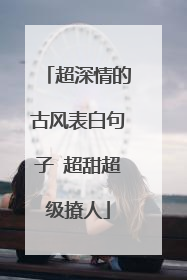 超深情的古风表白句子 超甜超级撩人