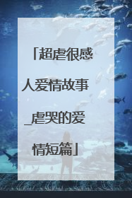 超虐很感人爱情故事_虐哭的爱情短篇