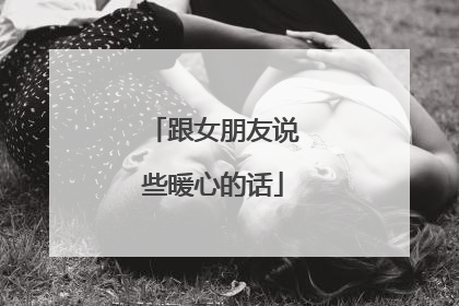 跟女朋友说些暖心的话