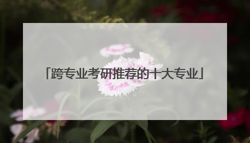 跨专业考研推荐的十大专业