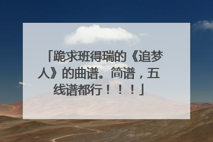 跪求班得瑞的《追梦人》的曲谱。简谱,五线谱都行!!!