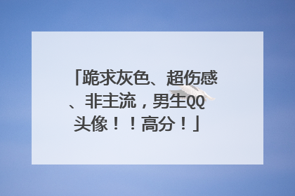 跪求灰色、超伤感、非主流,男生QQ头像!!高分!