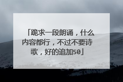 跪求一段朗诵，什么内容都行，不过不要诗歌，好的追加50