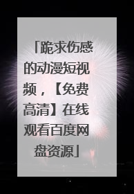 跪求伤感的动漫短视频，【免费高清】在线观看百度网盘资源