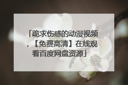 跪求伤感的动漫视频，【免费高清】在线观看百度网盘资源