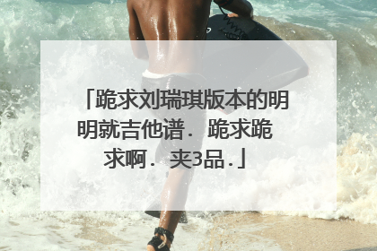 跪求刘瑞琪版本的明明就吉他谱. 跪求跪求啊. 夹3品.