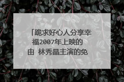 跪求好心人分享幸福2007年上映的由 林秀晶主演的免费高清百度云资源