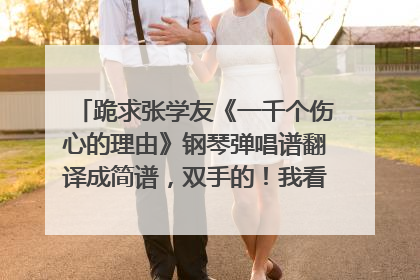 跪求张学友《一千个伤心的理由》钢琴弹唱谱翻译成简谱,双手的!我看不懂五线谱,恳请各路高手帮忙!谢谢