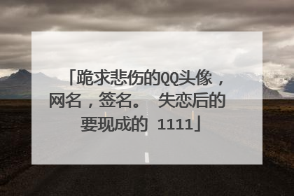 跪求悲伤的QQ头像,网名,签名。 失恋后的 要现成的 1111