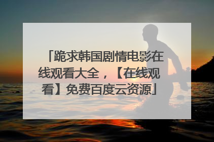 跪求韩国剧情电影在线观看大全，【在线观看】免费百度云资源