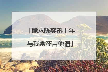 跪求陈奕迅十年 与我常在吉他谱