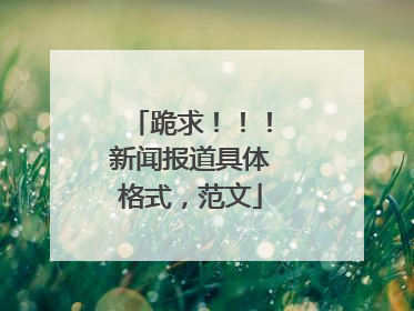 跪求!!!新闻报道具体格式,范文