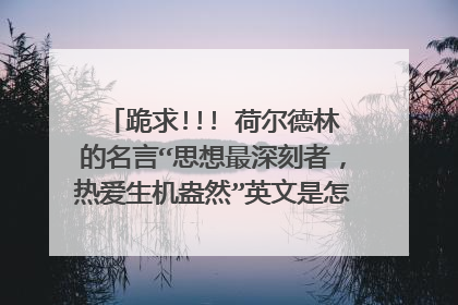 跪求!!! 荷尔德林的名言“思想最深刻者，热爱生机盎然”英文是怎么说的，谢谢！！