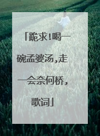 跪求!喝一碗孟婆汤,走一会奈何桥,歌词