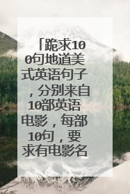 跪求100句地道美式英语句子，分别来自10部英语电影，每部10句，要求有电影名及句子的中英文双意，帮帮忙!