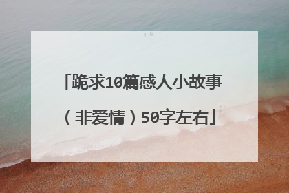 跪求10篇感人小故事（非爱情）50字左右