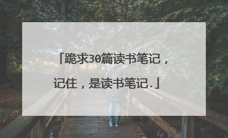 跪求30篇读书笔记，记住，是读书笔记.