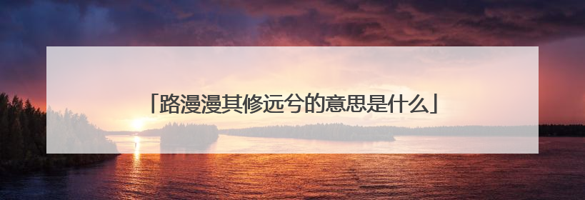 路漫漫其修远兮的意思是什么