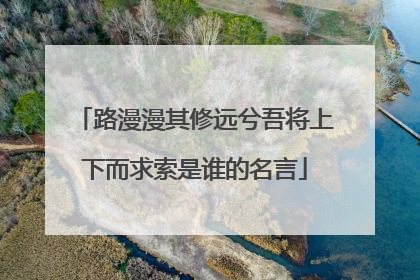 路漫漫其修远兮吾将上下而求索是谁的名言
