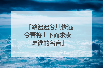 路漫漫兮其修远兮吾将上下而求索是谁的名言
