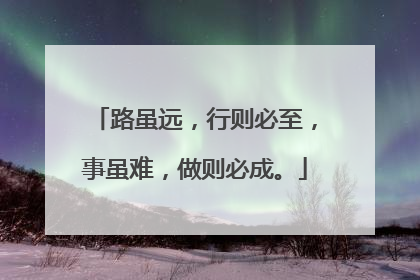 路虽远,行则必至,事虽难,做则必成。