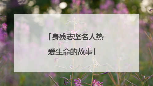 身残志坚名人热爱生命的故事