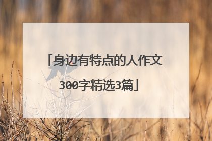 身边有特点的人作文300字精选3篇