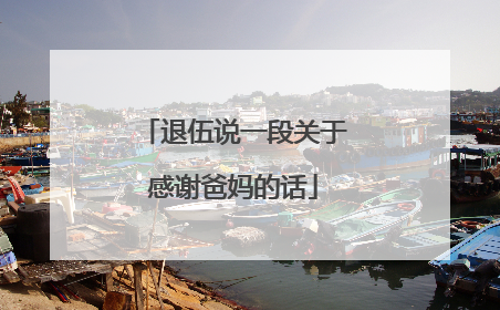 退伍说一段关于感谢爸妈的话