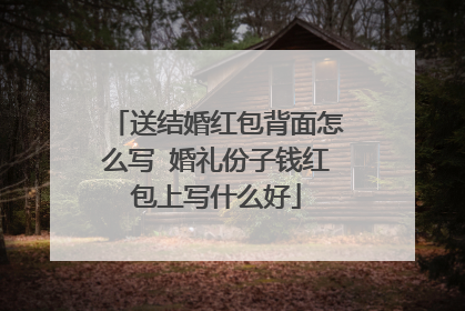 送结婚红包背面怎么写 婚礼份子钱红包上写什么好